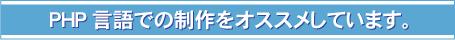 PHP言語での制作をオススメしています。